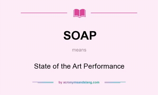 What does SOAP mean? It stands for State of the Art Performance