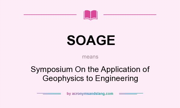 What does SOAGE mean? It stands for Symposium On the Application of Geophysics to Engineering
