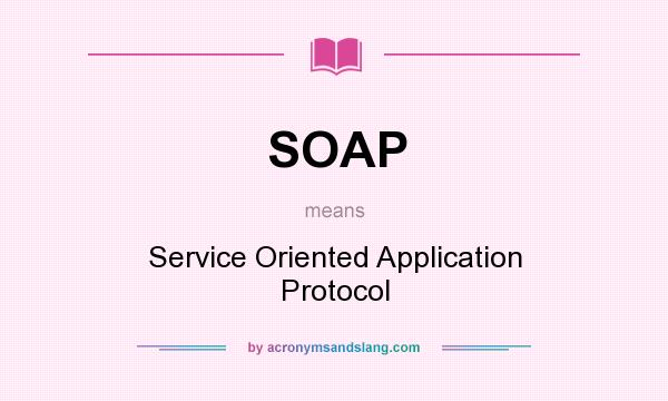 What does SOAP mean? It stands for Service Oriented Application Protocol