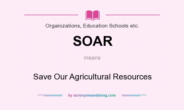 What does SOAR mean? It stands for Save Our Agricultural Resources