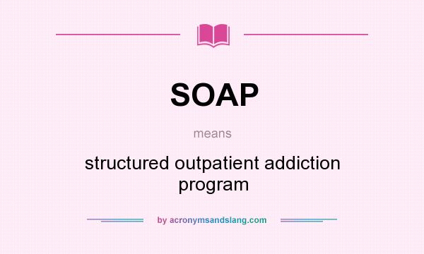 What does SOAP mean? It stands for structured outpatient addiction program