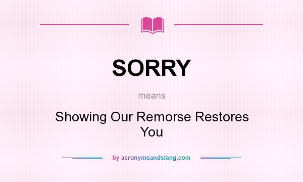 What does SORRY mean? It stands for Showing Our Remorse Restores You