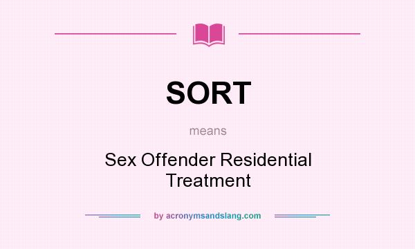 What does SORT mean? It stands for Sex Offender Residential Treatment