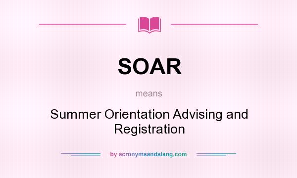 What does SOAR mean? It stands for Summer Orientation Advising and Registration