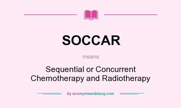 What does SOCCAR mean? It stands for Sequential or Concurrent Chemotherapy and Radiotherapy