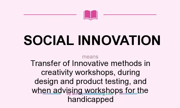What does SOCIAL INNOVATION mean? It stands for Transfer of Innovative methods in creativity workshops, during design and product testing, and when advising workshops for the handicapped