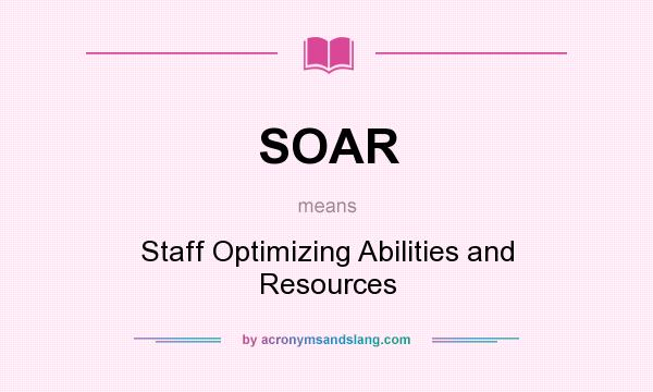 What does SOAR mean? It stands for Staff Optimizing Abilities and Resources