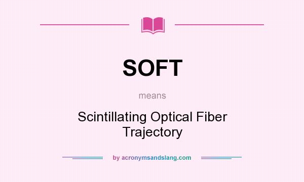 What does SOFT mean? It stands for Scintillating Optical Fiber Trajectory