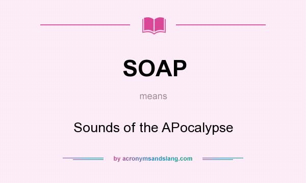 What does SOAP mean? It stands for Sounds of the APocalypse