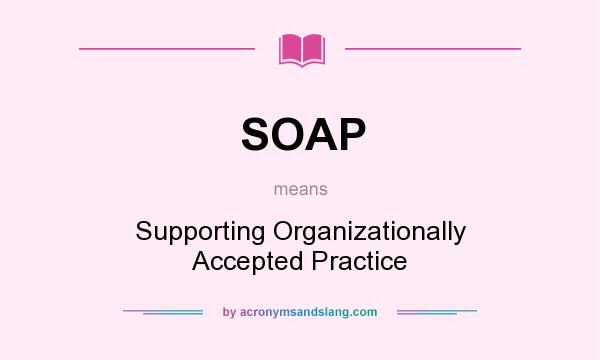 What does SOAP mean? It stands for Supporting Organizationally Accepted Practice