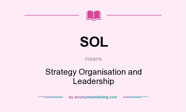 What does SOL mean? It stands for Strategy Organisation and Leadership