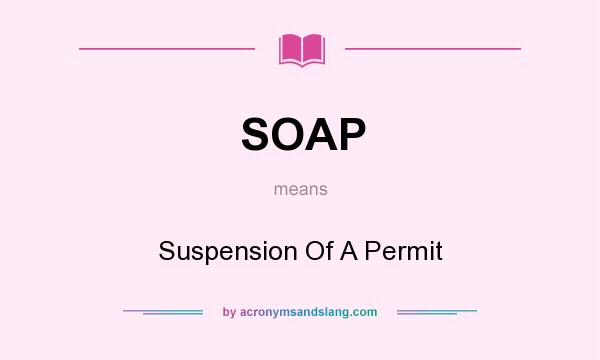 What does SOAP mean? It stands for Suspension Of A Permit