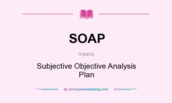 What does SOAP mean? It stands for Subjective Objective Analysis Plan