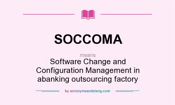 What does SOCCOMA mean? It stands for Software Change and Configuration Management in abanking outsourcing factory