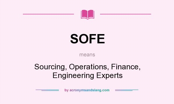 What does SOFE mean? It stands for Sourcing, Operations, Finance, Engineering Experts