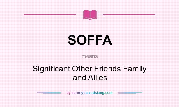 What does SOFFA mean? It stands for Significant Other Friends Family and Allies