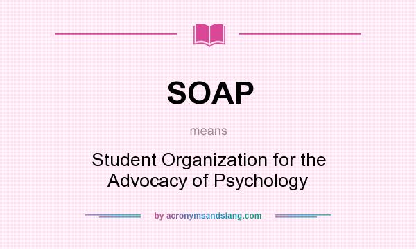 What does SOAP mean? It stands for Student Organization for the Advocacy of Psychology