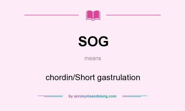 What does SOG mean? It stands for chordin/Short gastrulation