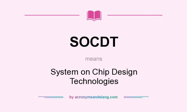What does SOCDT mean? It stands for System on Chip Design Technologies