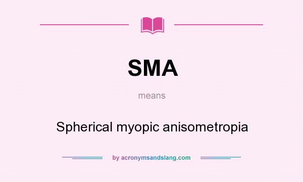 What does SMA mean? It stands for Spherical myopic anisometropia