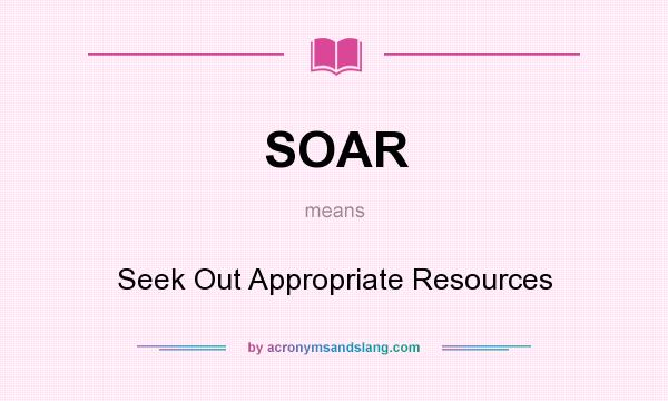 What does SOAR mean? It stands for Seek Out Appropriate Resources