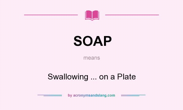 What does SOAP mean? It stands for Swallowing ... on a Plate