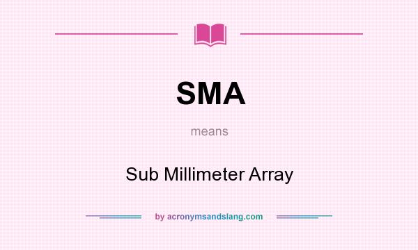 What does SMA mean? It stands for Sub Millimeter Array