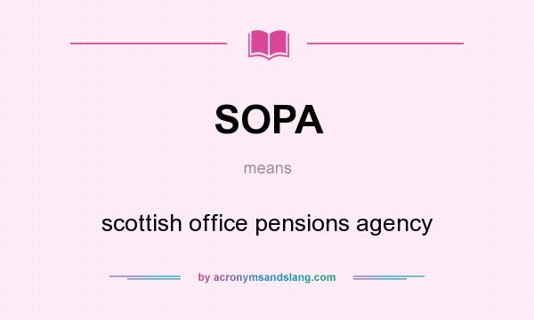 What does SOPA mean? It stands for scottish office pensions agency
