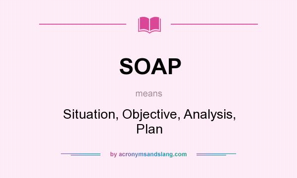 What does SOAP mean? It stands for Situation, Objective, Analysis, Plan