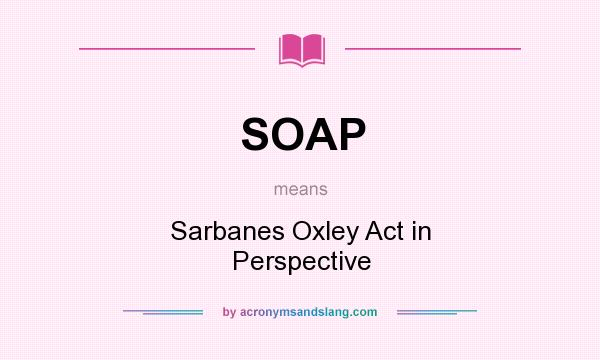 What does SOAP mean? It stands for Sarbanes Oxley Act in Perspective