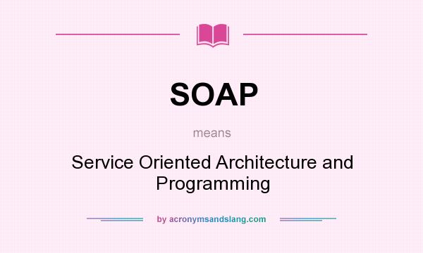 What does SOAP mean? It stands for Service Oriented Architecture and Programming