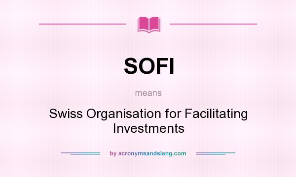 What does SOFI mean? It stands for Swiss Organisation for Facilitating Investments