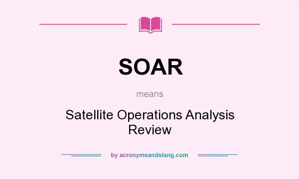What does SOAR mean? It stands for Satellite Operations Analysis Review
