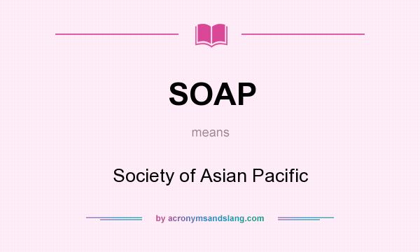 What does SOAP mean? It stands for Society of Asian Pacific