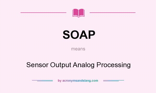 What does SOAP mean? It stands for Sensor Output Analog Processing
