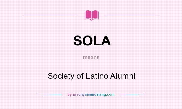 What does SOLA mean? It stands for Society of Latino Alumni