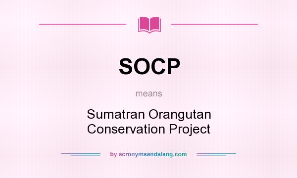 What does SOCP mean? It stands for Sumatran Orangutan Conservation Project