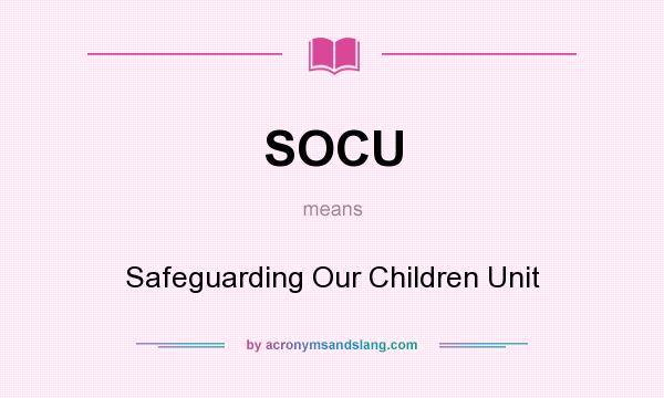 What does SOCU mean? It stands for Safeguarding Our Children Unit