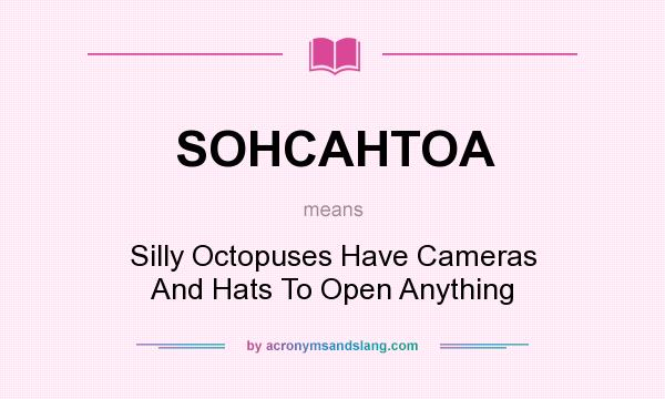 What does SOHCAHTOA mean? It stands for Silly Octopuses Have Cameras And Hats To Open Anything