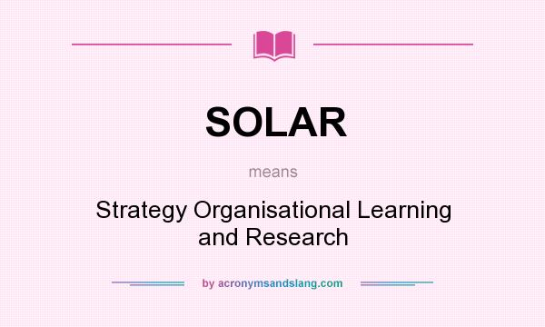 What does SOLAR mean? It stands for Strategy Organisational Learning and Research