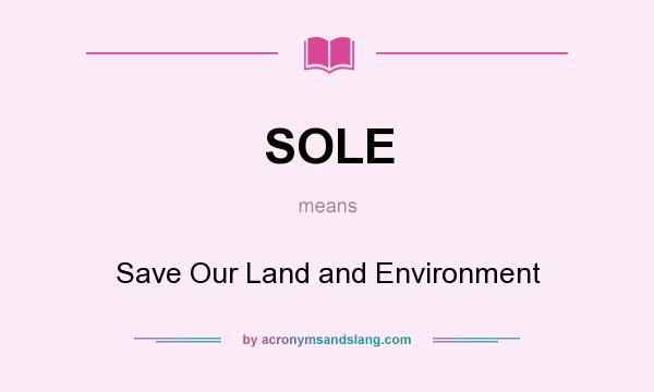 What does SOLE mean? It stands for Save Our Land and Environment