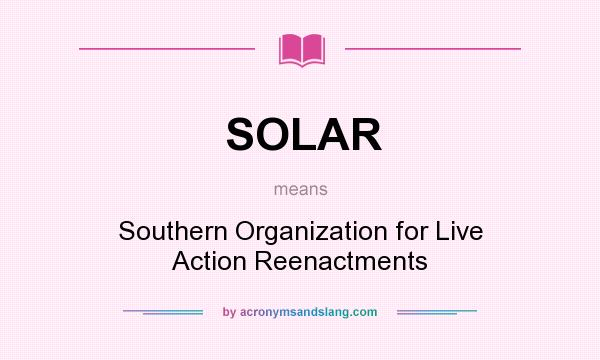 What does SOLAR mean? It stands for Southern Organization for Live Action Reenactments