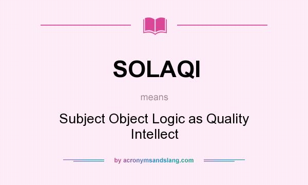 What does SOLAQI mean? It stands for Subject Object Logic as Quality Intellect