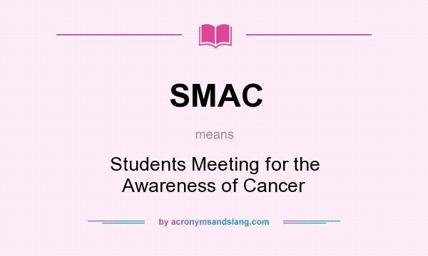 What does SMAC mean? It stands for Students Meeting for the Awareness of Cancer