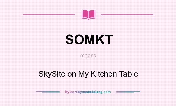 What does SOMKT mean? It stands for SkySite on My Kitchen Table