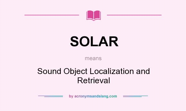 What does SOLAR mean? It stands for Sound Object Localization and Retrieval