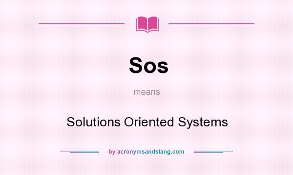 What does Sos mean? It stands for Solutions Oriented Systems