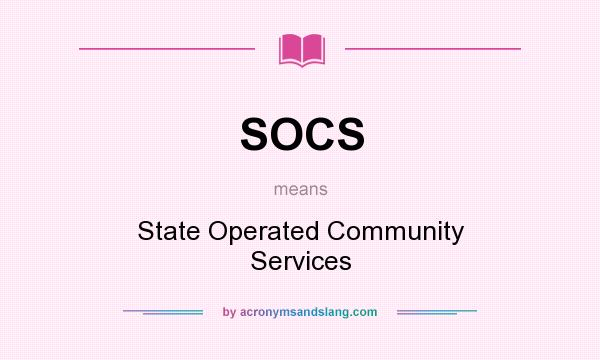 What does SOCS mean? It stands for State Operated Community Services