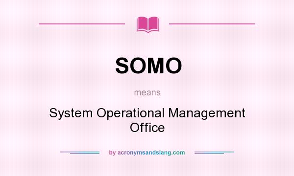 What does SOMO mean? It stands for System Operational Management Office