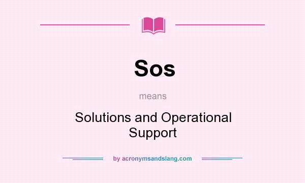 What does Sos mean? It stands for Solutions and Operational Support